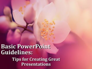 Basic PowerPointBasic PowerPoint
Guidelines:Guidelines:
Tips for Creating GreatTips for Creating Great
PresentationsPresentations
 