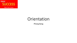 Orientation
Phong Dang
SUCCESS
TOEIC
Open Your Future
 