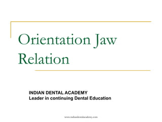 www.indiandentalacademy.com
Orientation Jaw
Relation
INDIAN DENTAL ACADEMY
Leader in continuing Dental Education
 