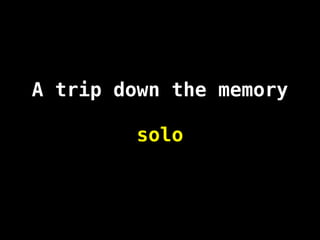 A trip down the memory
solo
 