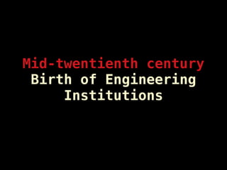 Mid-twentienth century
Birth of Engineering
Institutions
 
