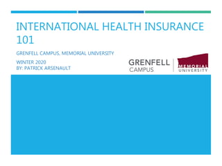 INTERNATIONAL HEALTH INSURANCE
101
GRENFELL CAMPUS, MEMORIAL UNIVERSITY
WINTER 2020
BY: PATRICK ARSENAULT
 