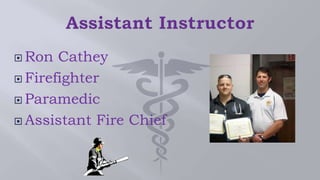  Ron Cathey
 Firefighter
 Paramedic
 Assistant Fire Chief
 