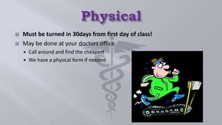  Must be turned in 30days from first day of class!
 May be done at your doctors office
 Call around and find the cheapest
 We have a physical form if needed
 