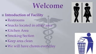  Introduction of Facility
 Restrooms
 Snacks located in office area
 Kitchen Area
 Smoking Section
 Keep area clean
 We will have chores everyday
 