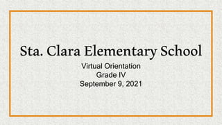 Sta.ClaraElementarySchool
Virtual Orientation
Grade IV
September 9, 2021
 