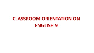 CLASSROOM ORIENTATION ON
ENGLISH 9
 