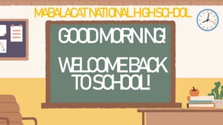 WELCOMEBACK
TOSCHOOL!
GOODMORNING!
MABALACATNATIONALHIGHSCHOOL
 