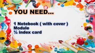 YOU NEED…
1 Notebook ( with cover )
Module
¼ index card