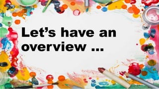 Let’s have an
overview …