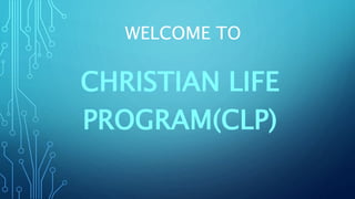 WELCOME TO
CHRISTIAN LIFE
PROGRAM(CLP)
 