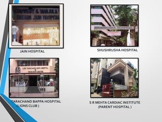 TARACHAND BAPPA HOSPITAL
(LIONS CLUB )
S R MEHTA CARDIAC INSTITUTE
(PARENT HOSPITAL )
JAIN HOSPITAL SHUSHRUSHA HOSPITAL
 