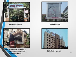 12
Smt. Sushilaben R. Mehta &
Sir Kikabhai Premchand
Cardiac Institute
SL Raheja Hospital
Surya Hospital
Kasturba Hospital
 