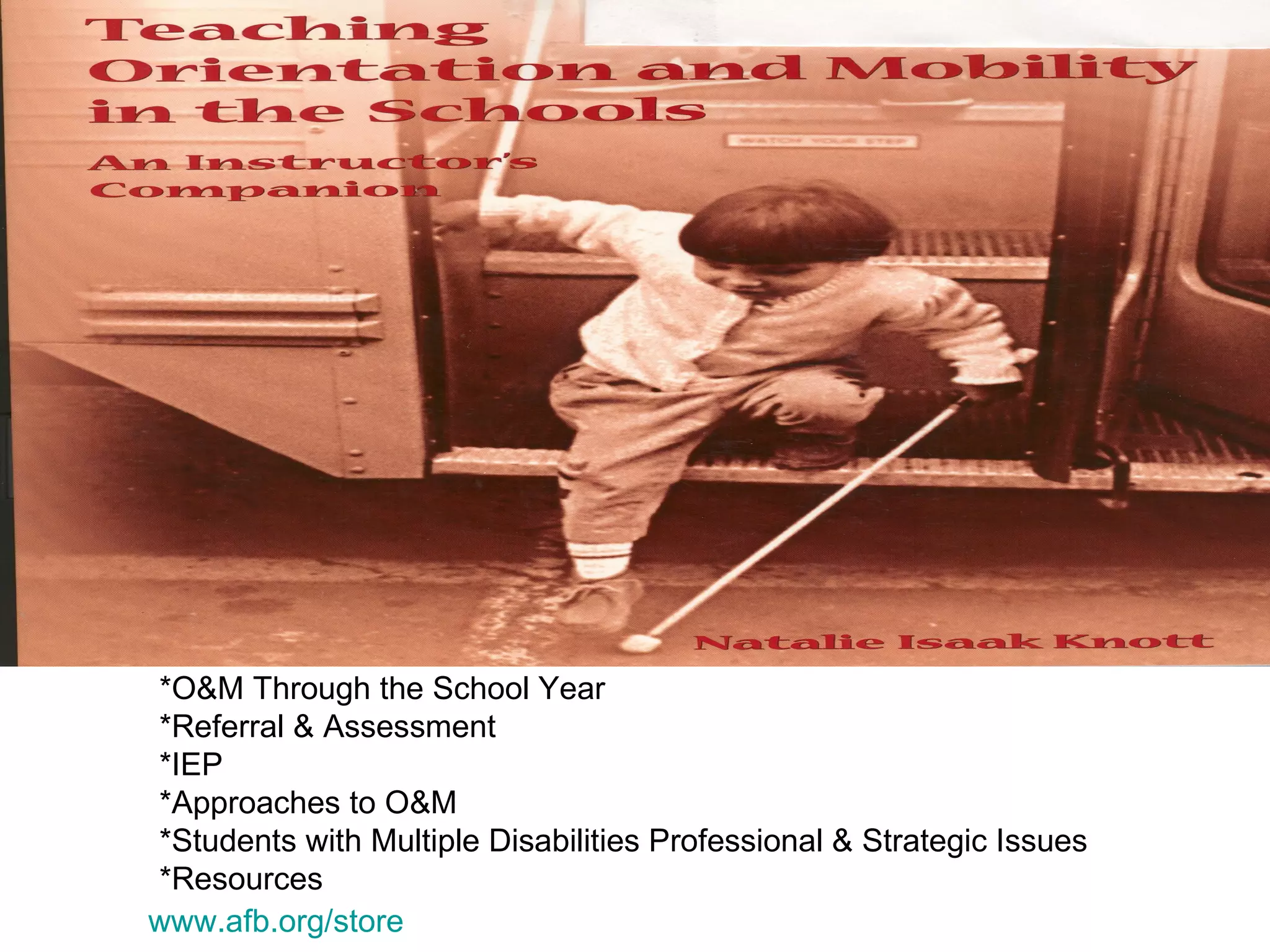 www.afb.org/store   *O&M Through the School Year *Referral & Assessment *IEP *Approaches to O&M *Students with Multiple Disabilities Professional & Strategic Issues *Resources 