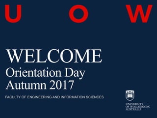 WELCOME
Orientation Day
Autumn 2017
FACULTY OF ENGINEERING AND INFORMATION SCIENCES
 