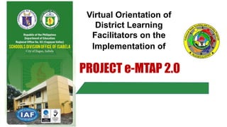 Virtual Orientation of
District Learning
Facilitators on the
Implementation of
PROJECT e-MTAP 2.0
 