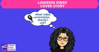 What video
orientation
should I
use?
LINKEDIN VIDEO
COVER STORY
 
