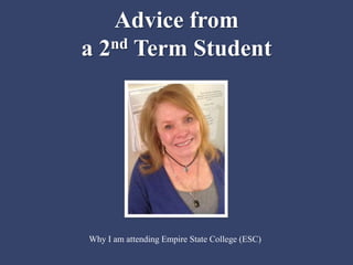 Advice from
a 2nd Term Student
Why I am attending Empire State College (ESC)
 