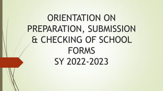 ORIENTATION ON
PREPARATION, SUBMISSION
& CHECKING OF SCHOOL
FORMS
SY 2022-2023
 