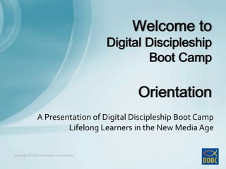 Copyright © 2011 Interactive ConnectionsCopyright © 2011 Interactive Connections
A Presentation of Digital Discipleship Boot Camp
Lifelong Learners in the New Media Age
 