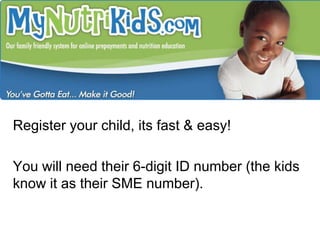 Register your child, its fast & easy!  You will need their 6-digit ID number (the kids know it as their SME number).