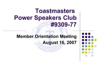 Toastmasters  Power Speakers Club #9309-77 Member Orientation Meeting August 16, 2007 