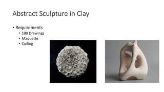 Abstract Sculpture in Clay
• Requirements
• 100 Drawings
• Maquette
• Coiling
 