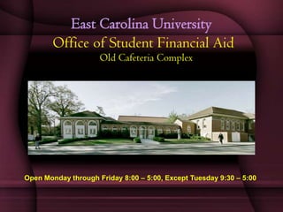 East Carolina University
        Office of Student Financial Aid
                     Old Cafeteria Complex




Open Monday through Friday 8:00 – 5:00, Except Tuesday 9:30 – 5:00
 
