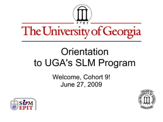 Orientation
to UGA's SLM Program
   Welcome, Cohort 9!
     June 27, 2009
 