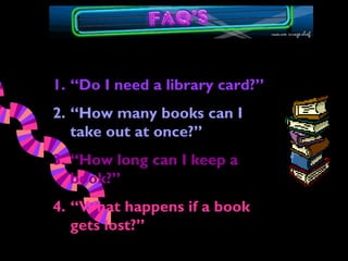 1. “Do I need a library card?”
2. “How many books can I
   take out at once?”
3. “How long can I keep a
   book?”
4. “What happens if a book
   gets lost?”
 