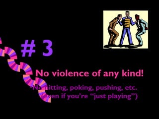 #3
 No violence of any kind!
•No hitting, poking, pushing, etc.
   (even if you’re “just playing”)
 