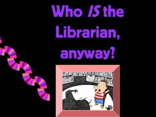 Who IS the
Librarian,
 anyway?
 