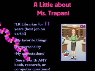 A Little about
            Ms. Trapani
•LR Librarian for 11
years (best job on
earth!)
•My favorite things
•My personality
•My expectations
•See me with ANY
book, research, or
computer questions!
 
