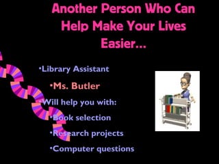 Another Person Who Can
    Help Make Your Lives
           Easier…
•Library Assistant

  •Ms. Butler
•Will help you with:
  •Book selection
  •Research projects
  •Computer questions
 