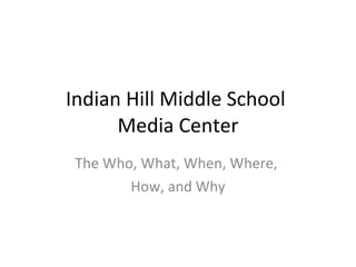 Indian Hill Middle School  Media Center The Who, What, When, Where,  How, and Why 