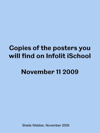 Copies of the posters you
will find on Infolit iSchool

    November 11 2009




    Sheila Webber, November 2009
 