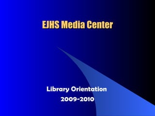 EJHS Media Center Library Orientation  2009-2010 