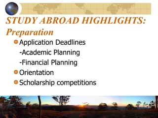 STUDY ABROAD HIGHLIGHTS:PreparationApplication Deadlines	-Academic Planning	-Financial PlanningOrientationScholarship competitions