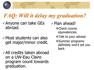 If you DO want to use a language you are studying at UW-Eau Claire, there are programs in:AustriaCanadaChileCosta RicaFranceGermany JapanLatvia (Russian)MexicoNicaraguaSpainUruguay