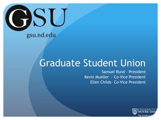 Graduate Student Union Samuel Rund – President   Kevin Mueller  – Co-Vice President Ellen Childs– Co-Vice President 
