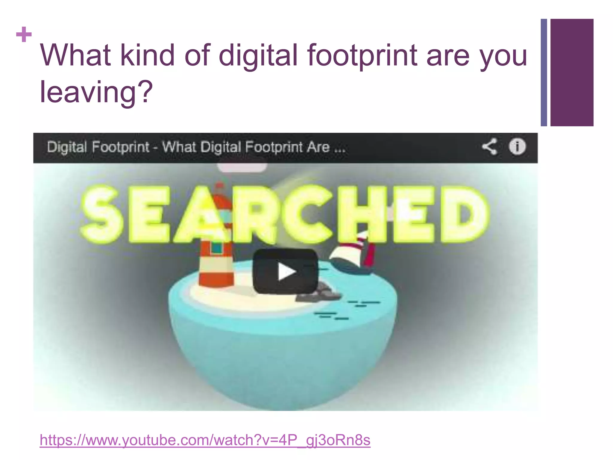 + 
What kind of digital footprint are you 
leaving? 
https://www.youtube.com/watch?v=4P_gj3oRn8s 
 
