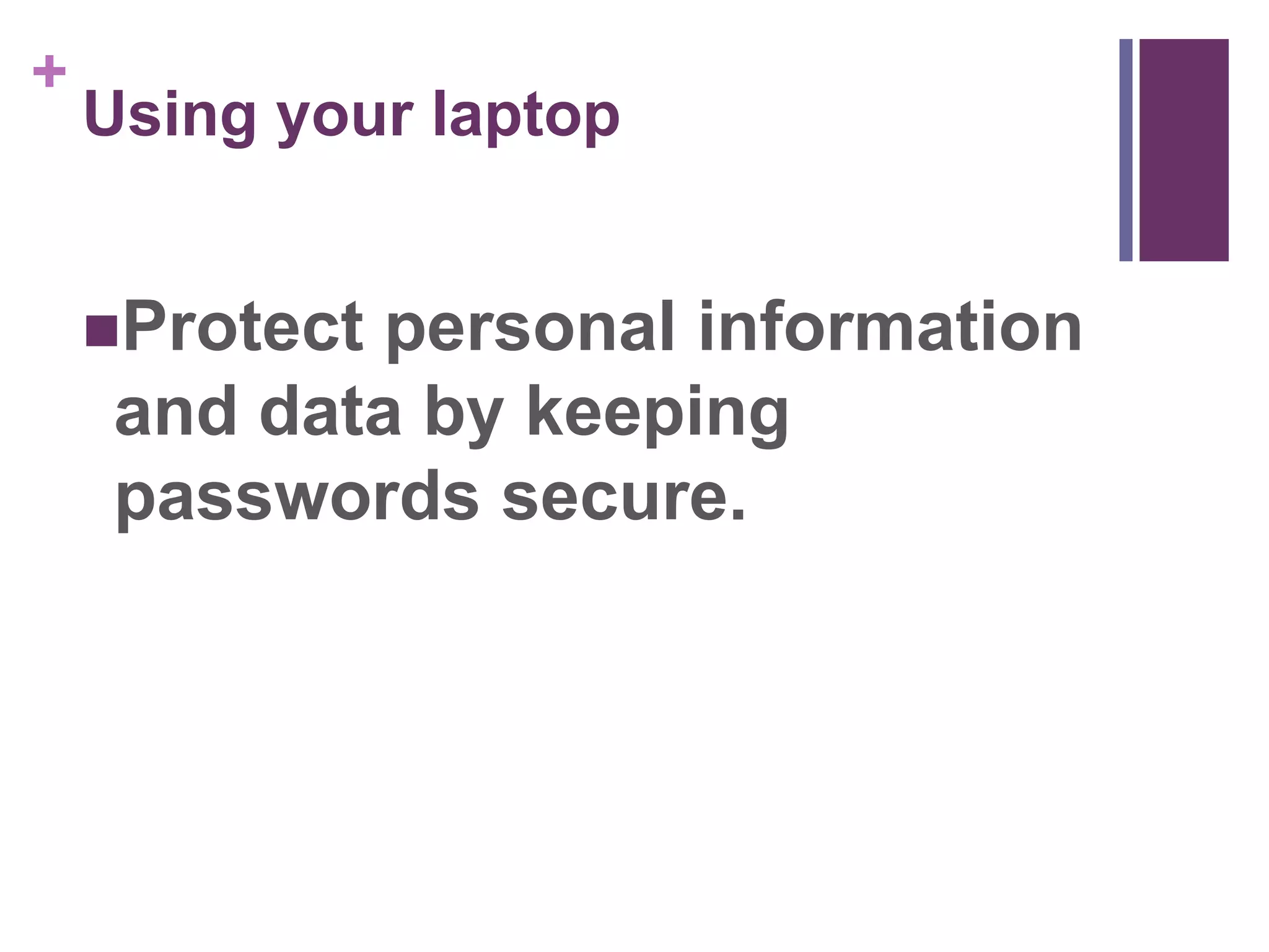 + 
Using your laptop 
Protect personal information 
and data by keeping 
passwords secure. 
 