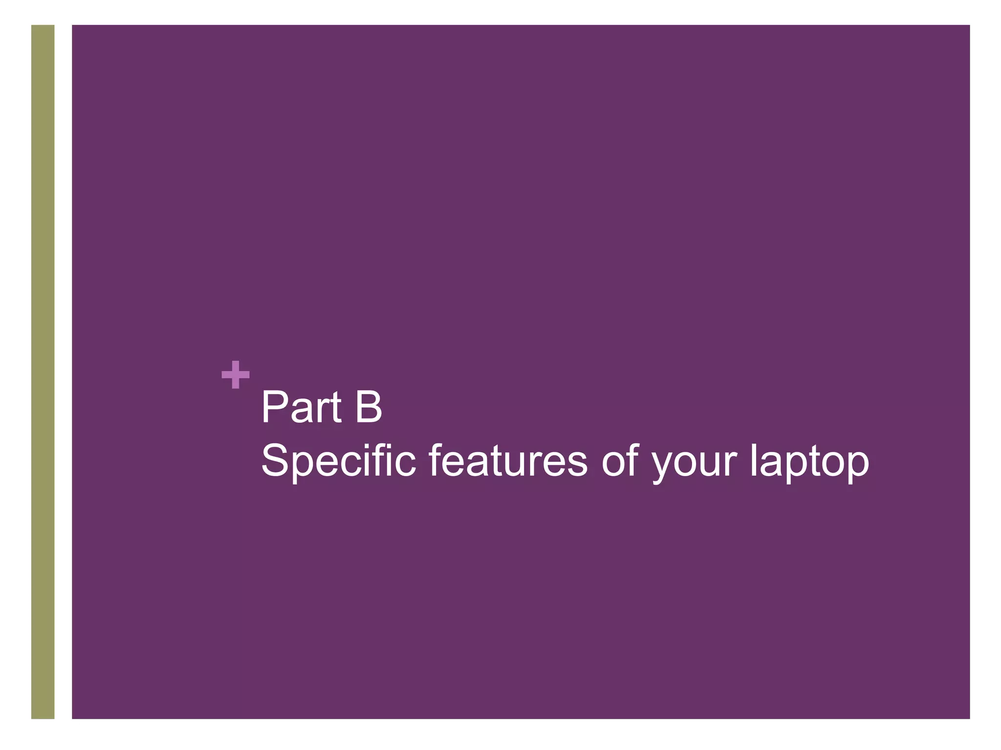 + 
Part B 
Specific features of your laptop 
 