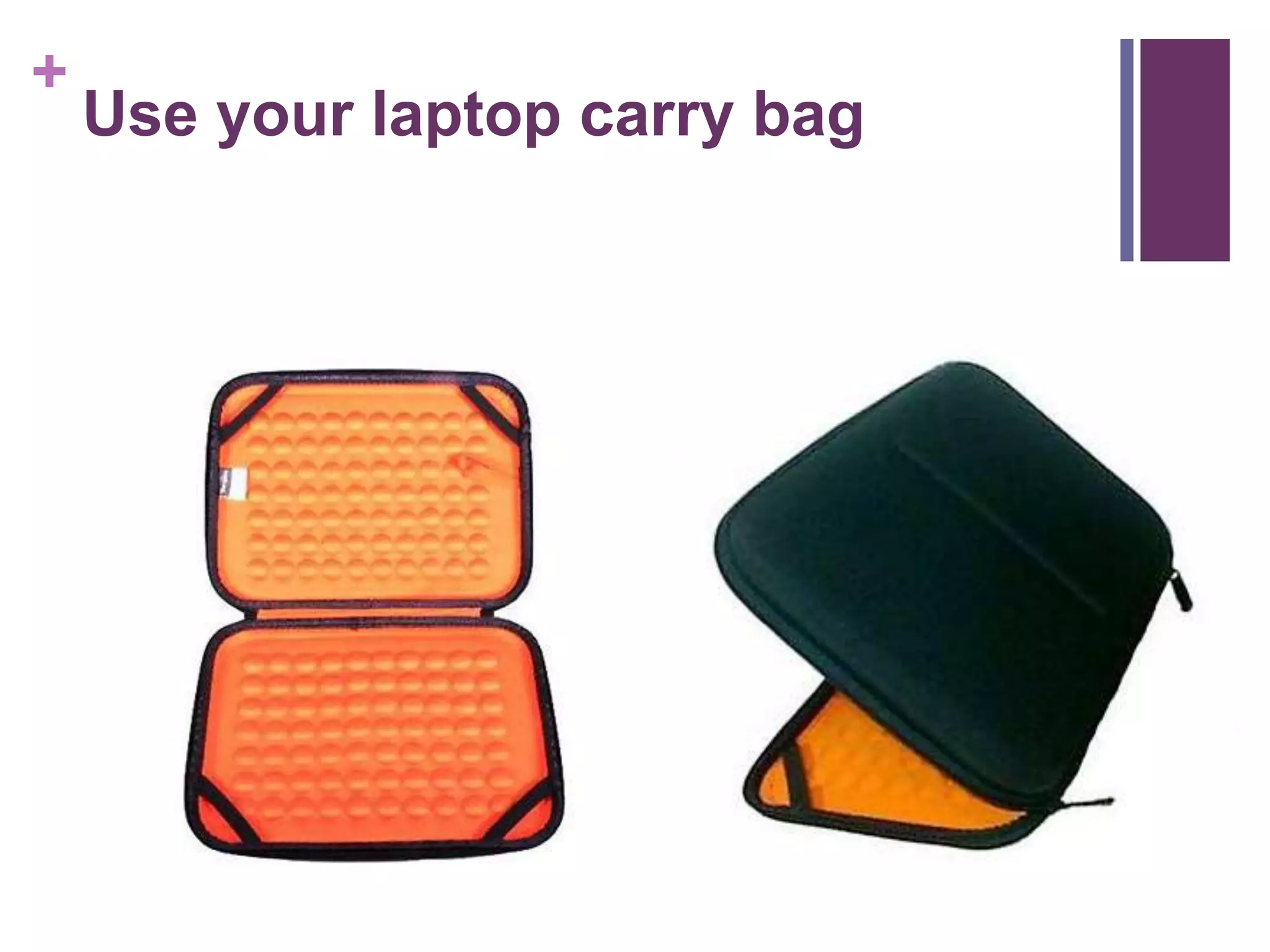 + 
Use your laptop carry bag 
 