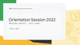 Orientation Session 2022
-GDSC LBCE
Welcome aboard, core team!
 