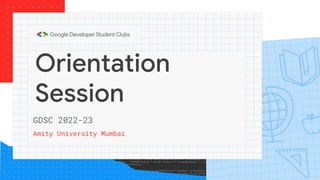 Orientation
Session
Amity University Mumbai
GDSC 2022-23
 