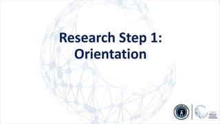 Research Step 1:
Orientation
 
