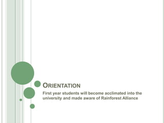 Orientation  First year students will become acclimated into the university and made aware of Rainforest Alliance 