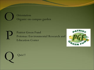 O P Q Orientation Organic on-campus garden Patriot Green Fund Potomac Environmental Research and Education Center  Quiz!! 