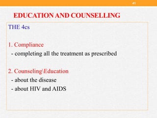 EDUCATIONAND COUNSELLING
THE 4cs
1. Compliance
- completing all the treatment as prescribed
2. CounselingEducation
- about the disease
- about HIV and AIDS
41
 